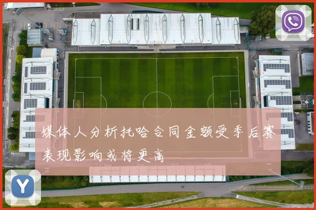 媒体人分析托哈合同金额受季后赛表现影响或将更高