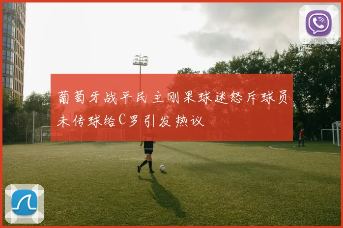 葡萄牙战平民主刚果球迷怒斥球员未传球给C罗引发热议