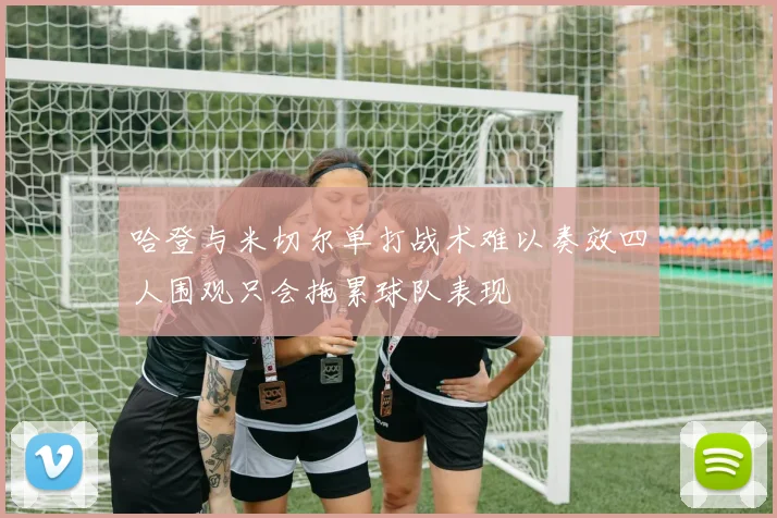 哈登与米切尔单打战术难以奏效四人围观只会拖累球队表现