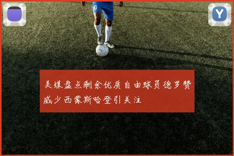 美媒盘点剩余优质自由球员德罗赞威少西蒙斯哈登引关注