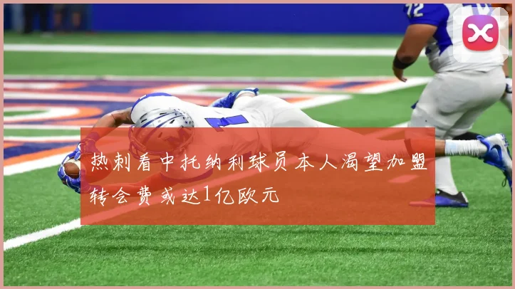 热刺看中托纳利球员本人渴望加盟转会费或达1亿欧元