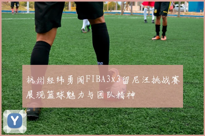 杭州经纬勇闯FIBA3x3留尼汪挑战赛展现篮球魅力与团队精神
