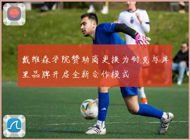 戴维森学院赞助商更换为耐克与库里品牌开启全新合作模式