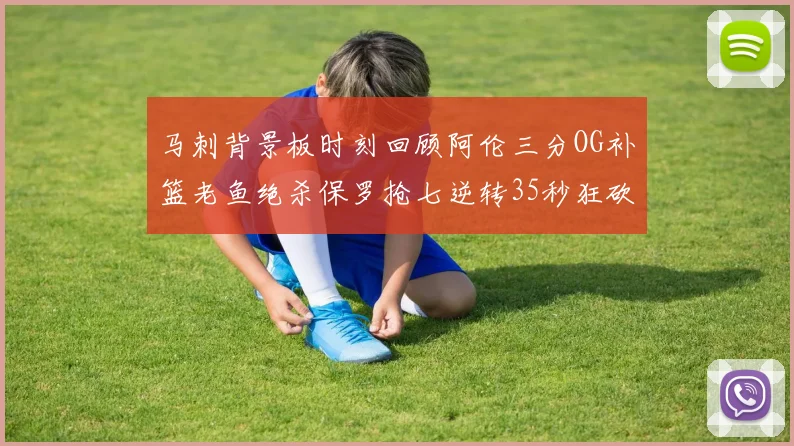 马刺背景板时刻回顾阿伦三分OG补篮老鱼绝杀保罗抢七逆转35秒狂砍13分