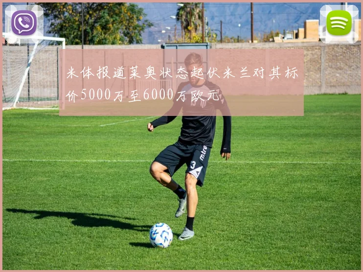 米体报道莱奥状态起伏米兰对其标价5000万至6000万欧元