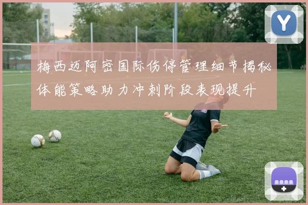 梅西迈阿密国际伤停管理细节揭秘体能策略助力冲刺阶段表现提升