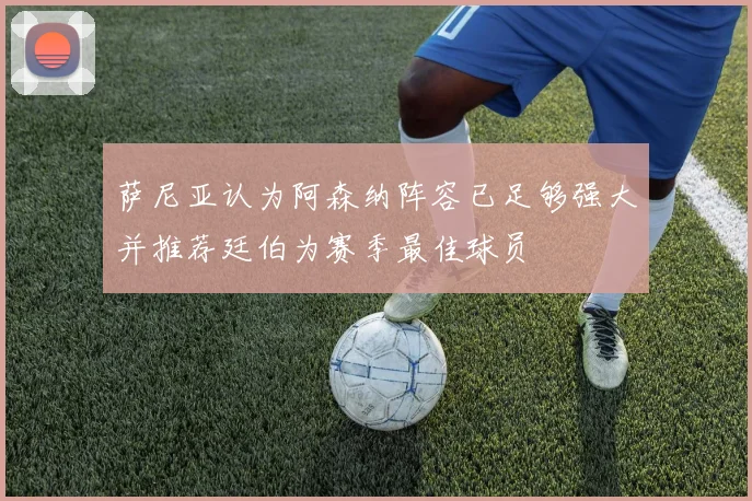 萨尼亚认为阿森纳阵容已足够强大并推荐廷伯为赛季最佳球员